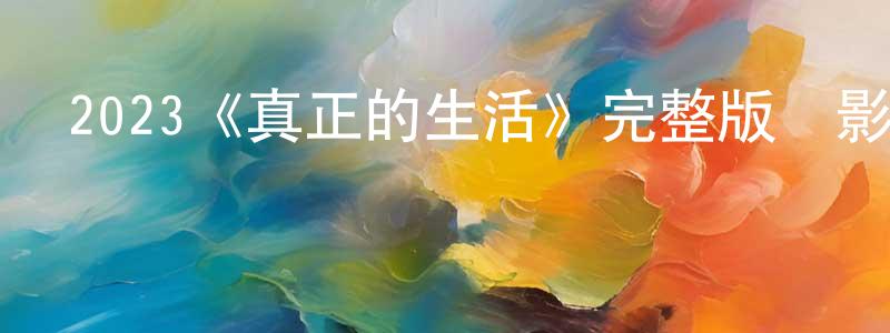 仇敏業的動漫綜藝大全,2023《真正的生活》完整版電影/在線觀看/百度云-美劇天堂